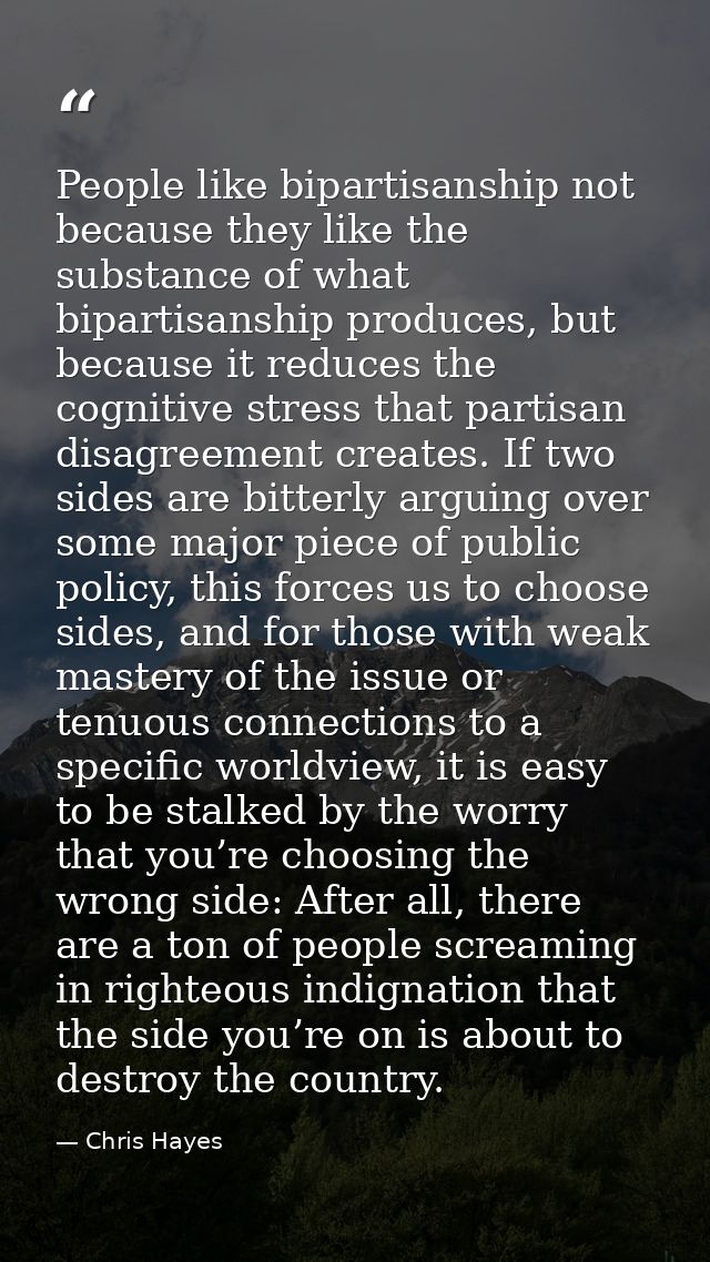 People like bipartisanship not because they like the substance of what bipartisanship produces, but because it reduces t — Chris Hayes