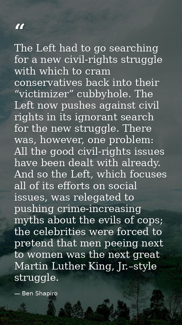 The Left had to go searching for a new civil-rights struggle with which to cram conservatives back into their “victimize — Ben Shapiro