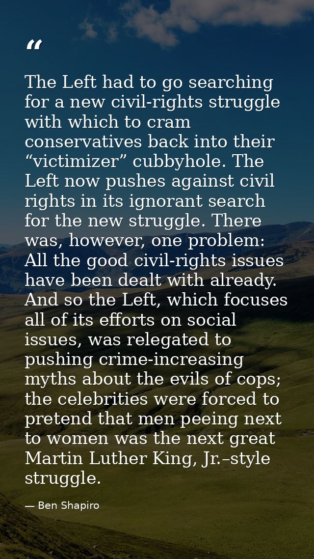 The Left had to go searching for a new civil-rights struggle with which to cram conservatives back into their “victimize — Ben Shapiro