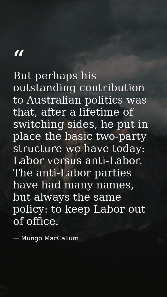 But perhaps his outstanding contribution to Australian politics was that, after a lifetime of switching sides, he put in — Mungo MacCallum