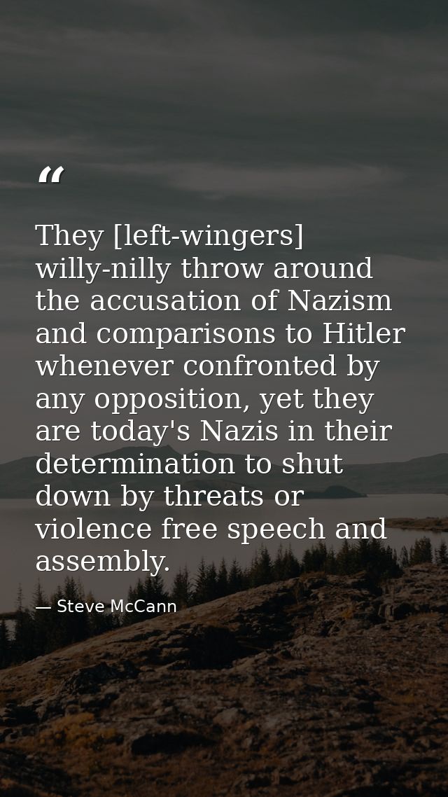 They [left-wingers] willy-nilly throw around the accusation of Nazism and comparisons to Hitler whenever confronted by a — Steve McCann