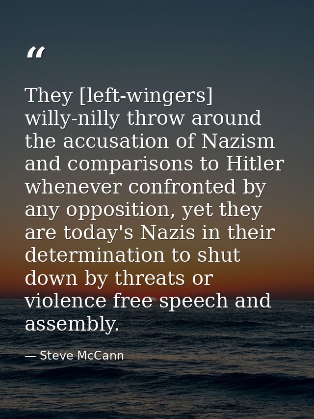 They [left-wingers] willy-nilly throw around the accusation of Nazism and comparisons to Hitler whenever confronted by a — Steve McCann