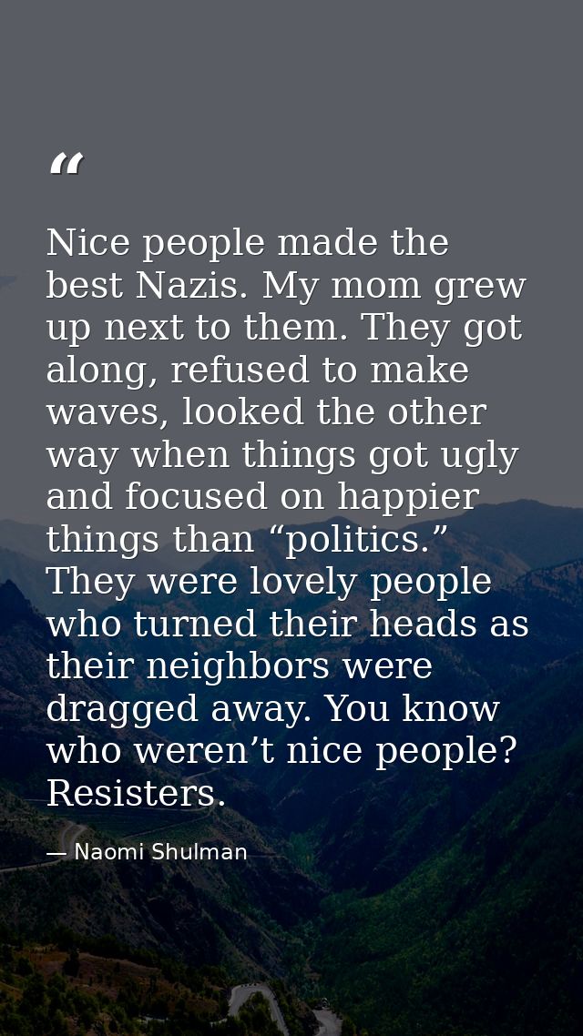 Nice people made the best Nazis. My mom grew up next to them. They got along, refused to make waves, looked the other wa — Naomi Shulman