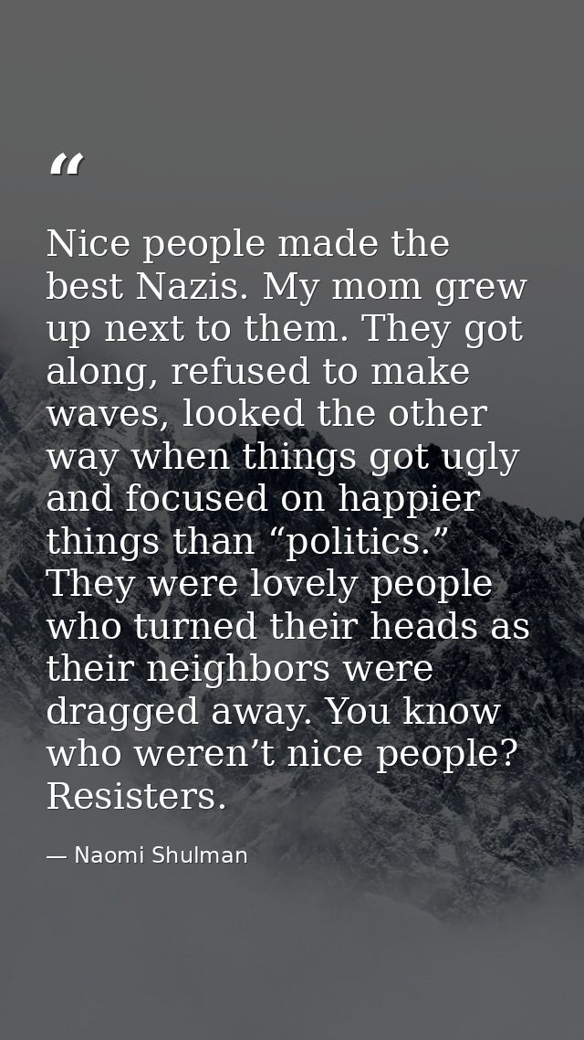 Nice people made the best Nazis. My mom grew up next to them. They got along, refused to make waves, looked the other wa — Naomi Shulman