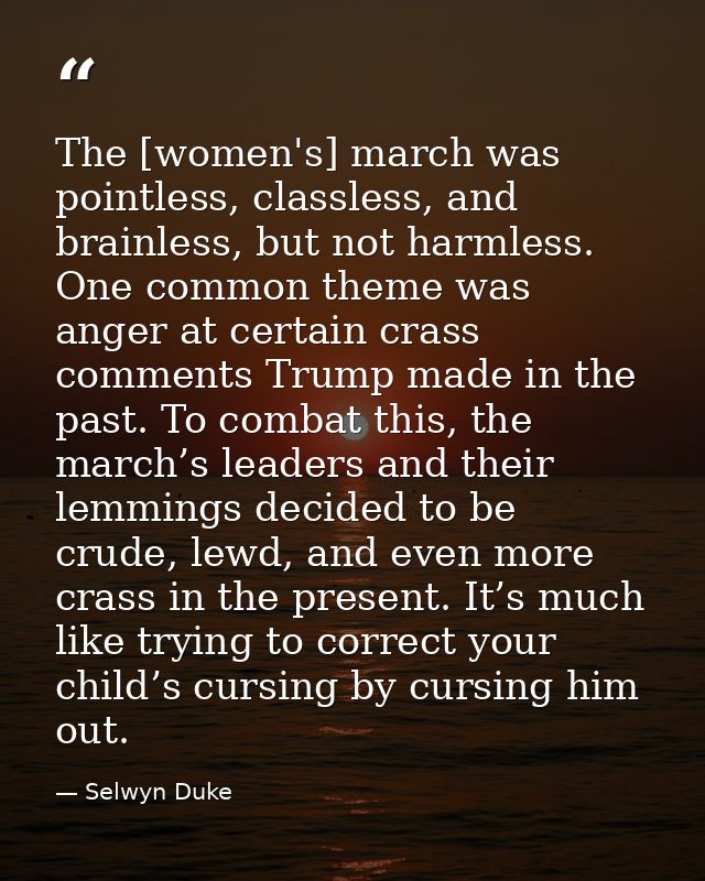 The [women's] march was pointless, classless, and brainless, but not harmless. One common theme was anger at certain cra — Selwyn Duke