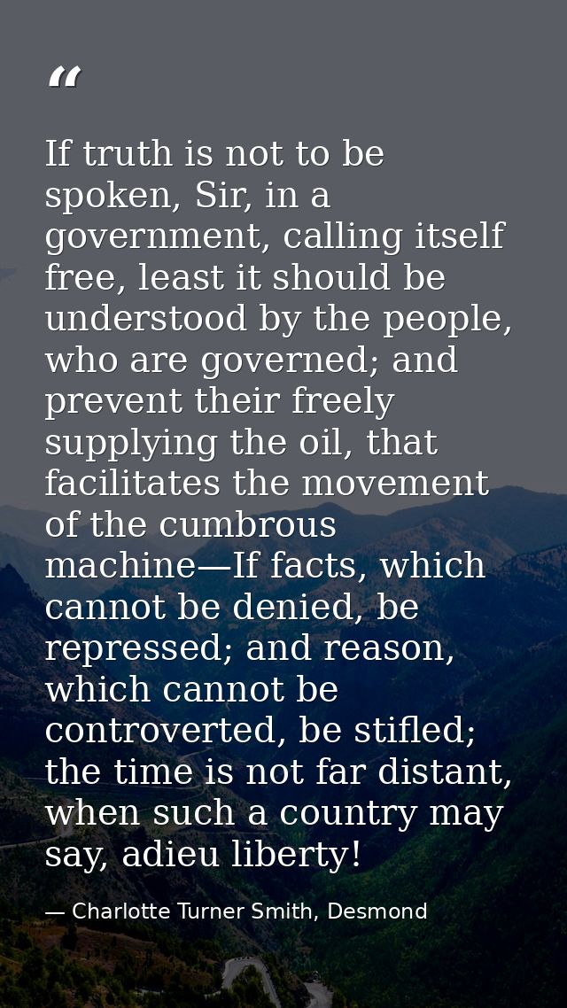 If truth is not to be spoken, Sir, in a government, calling itself free, least it should be understood by the people, wh — Charlotte Turner Smith, Desmond