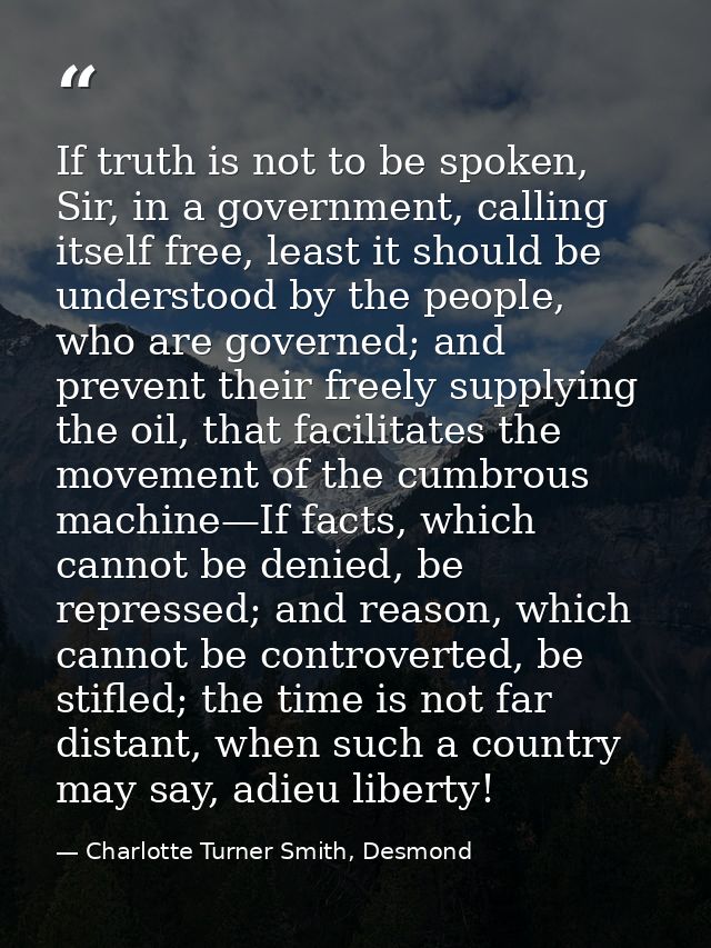 If truth is not to be spoken, Sir, in a government, calling itself free, least it should be understood by the people, wh — Charlotte Turner Smith, Desmond