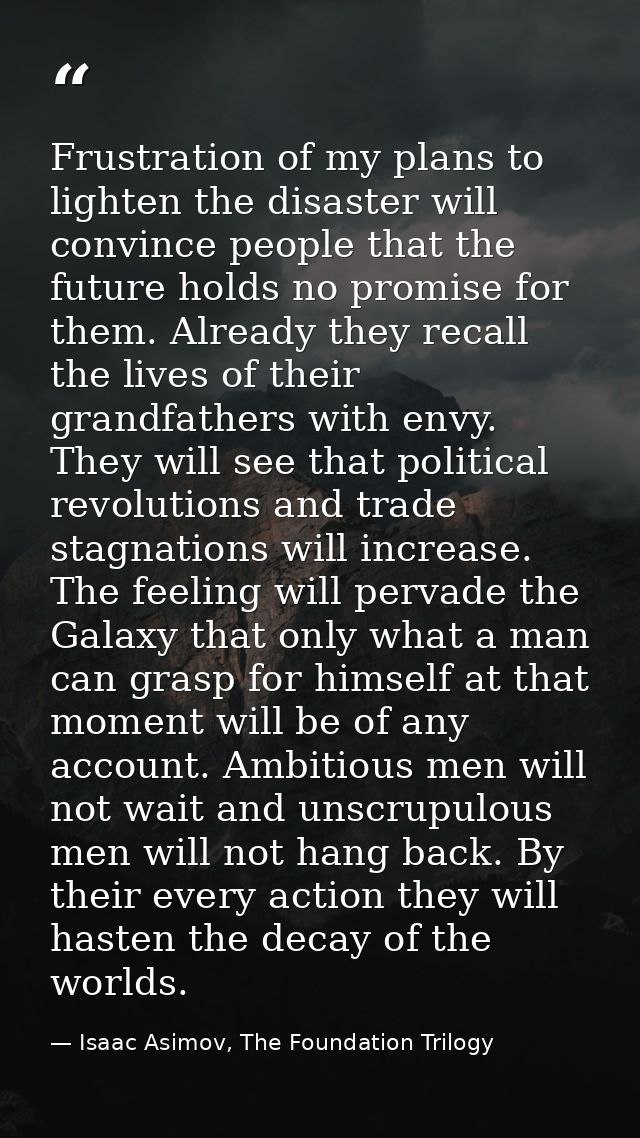 Frustration of my plans to lighten the disaster will convince people that the future holds no promise for them. Already  — Isaac Asimov, The Foundation Trilogy