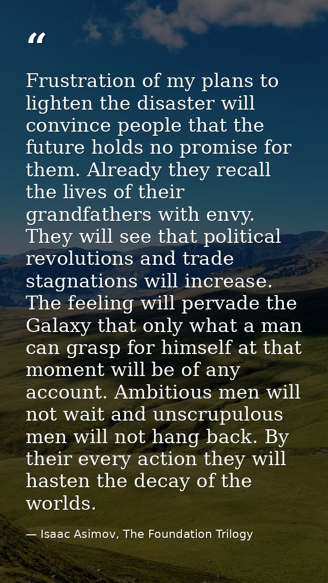 Frustration of my plans to lighten the disaster will convince people that the future holds no promise for them. Already  — Isaac Asimov, The Foundation Trilogy