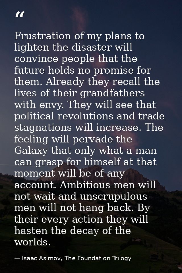 Frustration of my plans to lighten the disaster will convince people that the future holds no promise for them. Already  — Isaac Asimov, The Foundation Trilogy