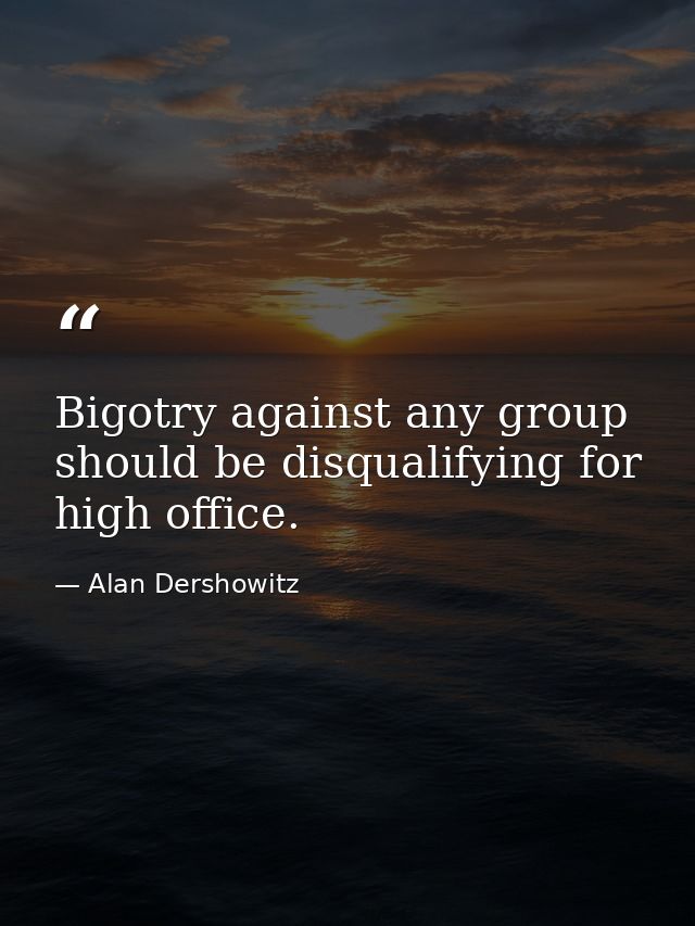 Bigotry against any group should be disqualifying for high office. — Alan Dershowitz