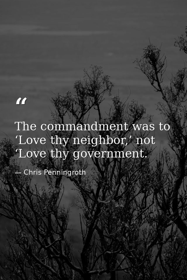 The commandment was to ‘Love thy neighbor,’ not ‘Love thy government. — Chris Penningroth