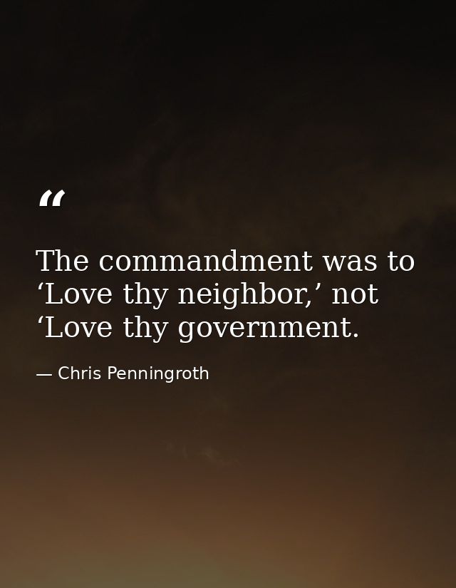 The commandment was to ‘Love thy neighbor,’ not ‘Love thy government. — Chris Penningroth