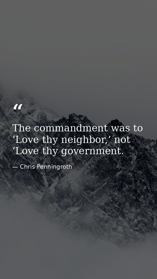 The commandment was to ‘Love thy neighbor,’ not ‘Love thy government. — Chris Penningroth