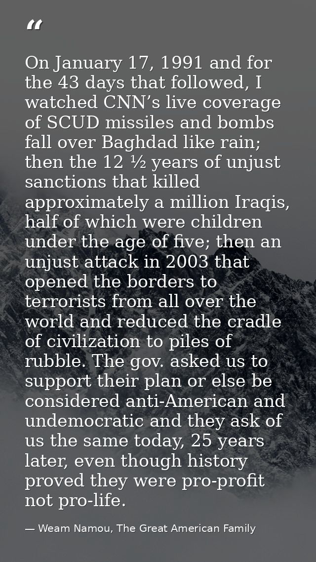 On January 17, 1991 and for the 43 days that followed, I watched CNN’s live coverage of SCUD missiles and bombs fall ove — Weam Namou, The Great American Family