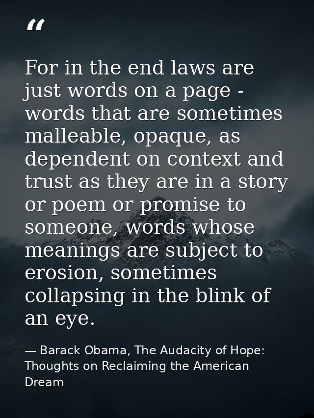 For in the end laws are just words on a page - words that are sometimes malleable, opaque, as dependent on context and t — Barack Obama, The Audacity of Hope: Thoughts on Reclaiming the American Dream