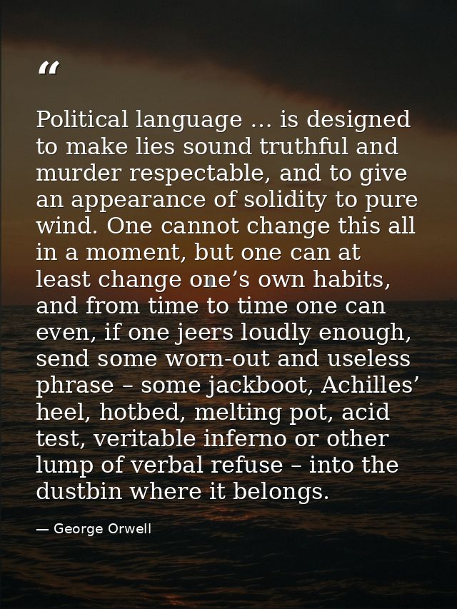 Political language … is designed to make lies sound truthful and murder respectable, and to give an appearance of solidi — George Orwell