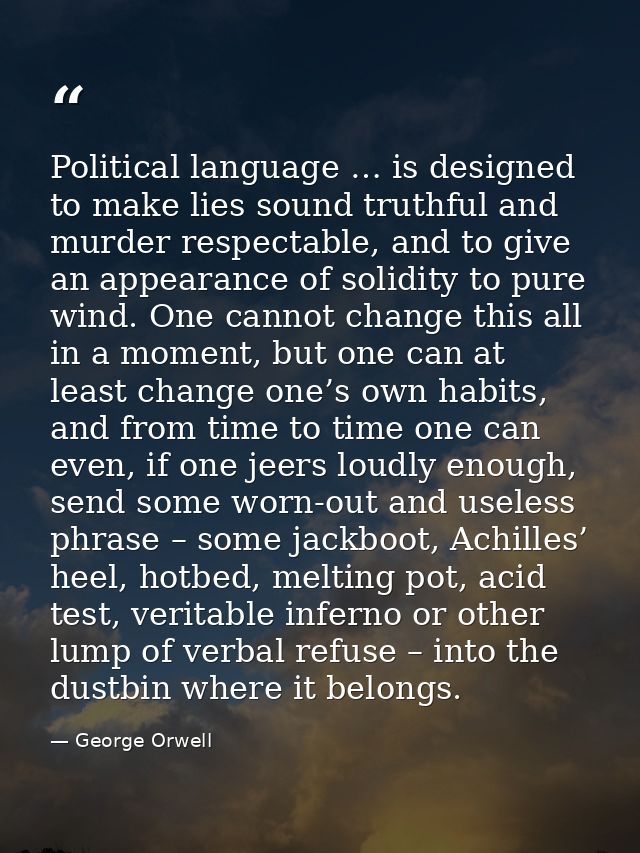 Political language … is designed to make lies sound truthful and murder respectable, and to give an appearance of solidi — George Orwell