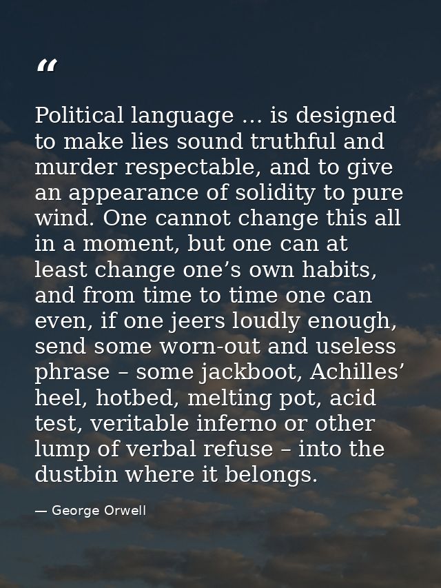 Political language … is designed to make lies sound truthful and murder respectable, and to give an appearance of solidi — George Orwell