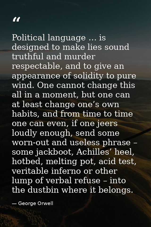 Political language … is designed to make lies sound truthful and murder respectable, and to give an appearance of solidi — George Orwell