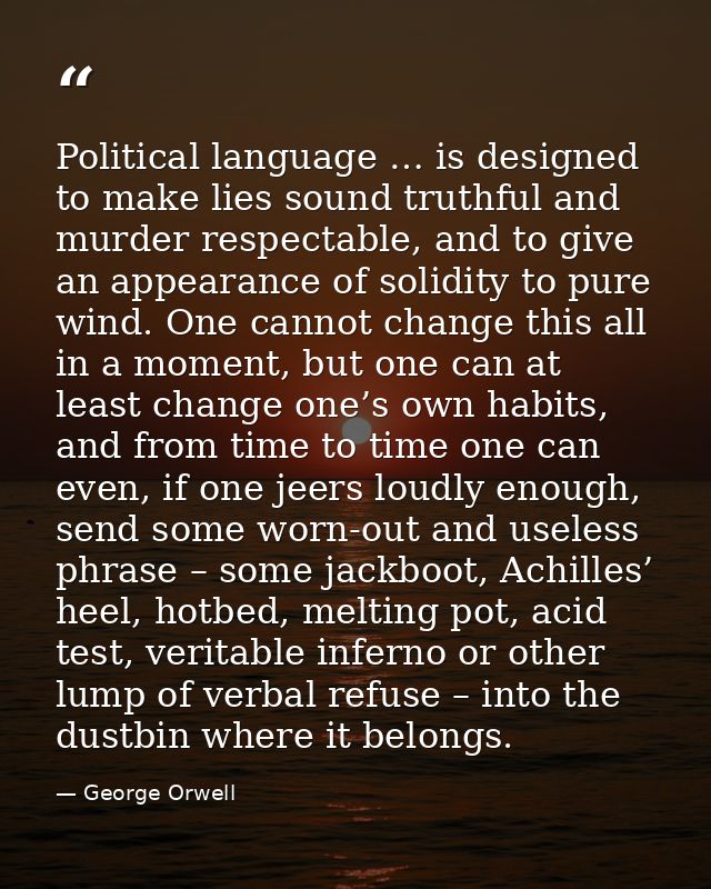 Political language … is designed to make lies sound truthful and murder respectable, and to give an appearance of solidi — George Orwell