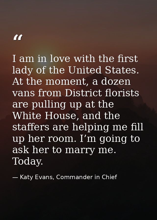 I am in love with the first lady of the United States. At the moment, a dozen vans from District florists are pulling up — Katy Evans, Commander in Chief