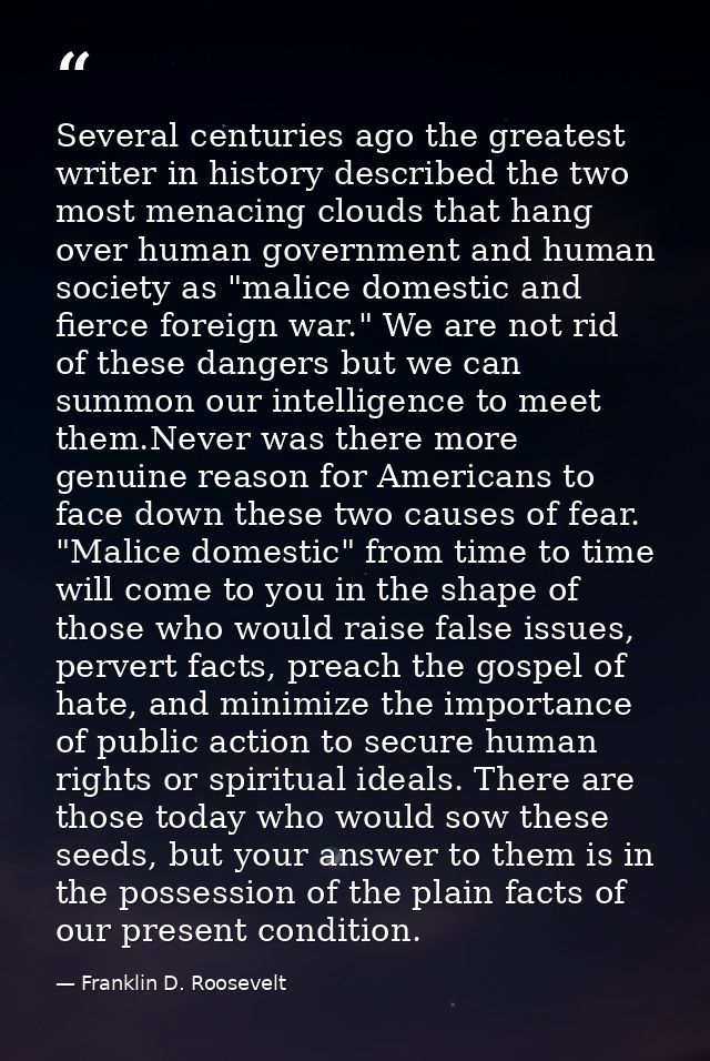 Several centuries ago the greatest writer in history described the two most menacing clouds that hang over human governm — Franklin D. Roosevelt
