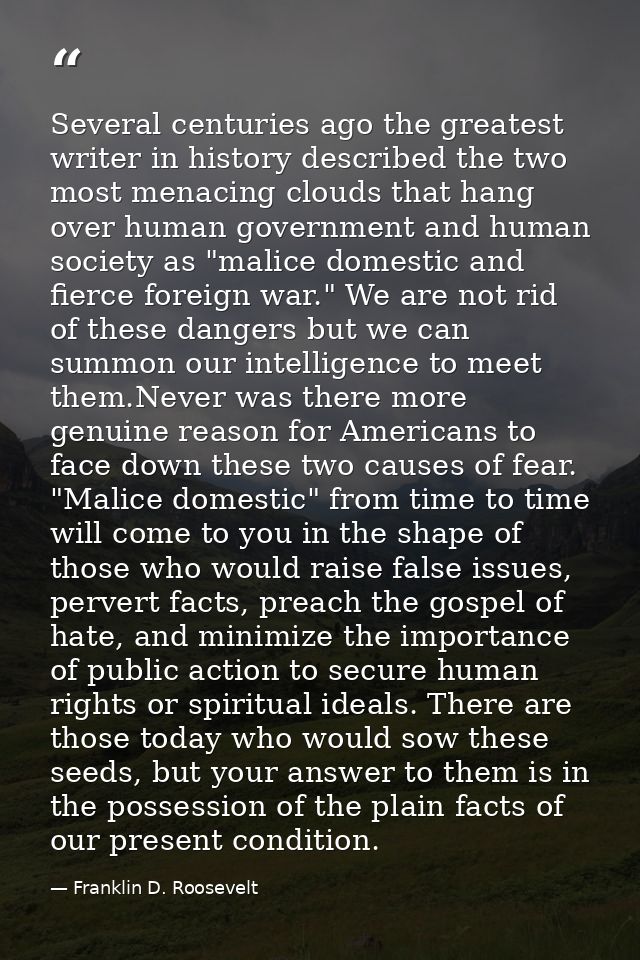 Several centuries ago the greatest writer in history described the two most menacing clouds that hang over human governm — Franklin D. Roosevelt