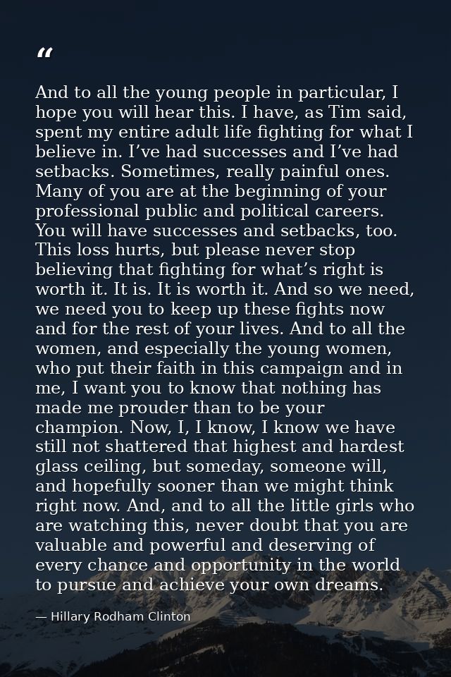 And to all the young people in particular, I hope you will hear this. I have, as Tim said, spent my entire adult life fi — Hillary Rodham Clinton