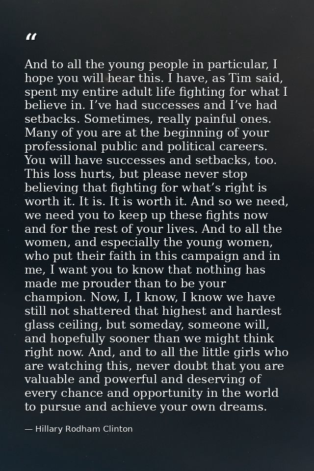 And to all the young people in particular, I hope you will hear this. I have, as Tim said, spent my entire adult life fi — Hillary Rodham Clinton