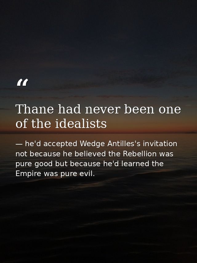 Thane had never been one of the idealists — he'd accepted Wedge Antilles's invitation not because he believed the Rebellion was pure good but because he'd learned the Empire was pure evil.