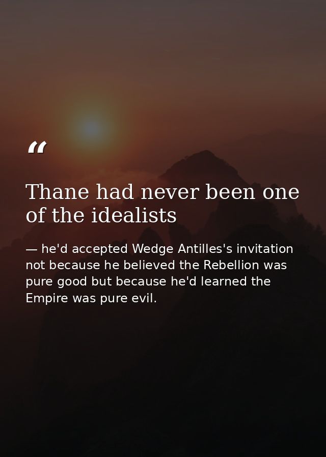 Thane had never been one of the idealists — he'd accepted Wedge Antilles's invitation not because he believed the Rebellion was pure good but because he'd learned the Empire was pure evil.