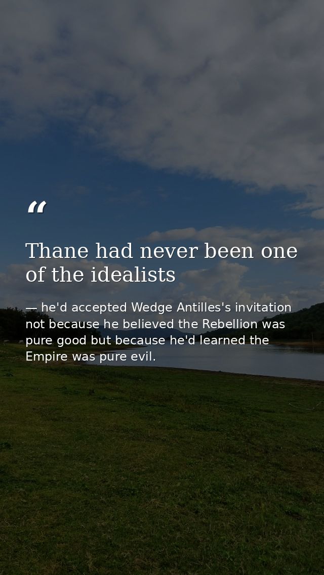 Thane had never been one of the idealists — he'd accepted Wedge Antilles's invitation not because he believed the Rebellion was pure good but because he'd learned the Empire was pure evil.