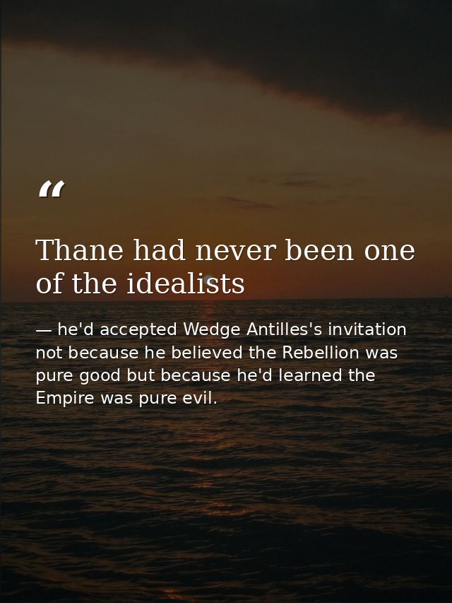 Thane had never been one of the idealists — he'd accepted Wedge Antilles's invitation not because he believed the Rebellion was pure good but because he'd learned the Empire was pure evil.