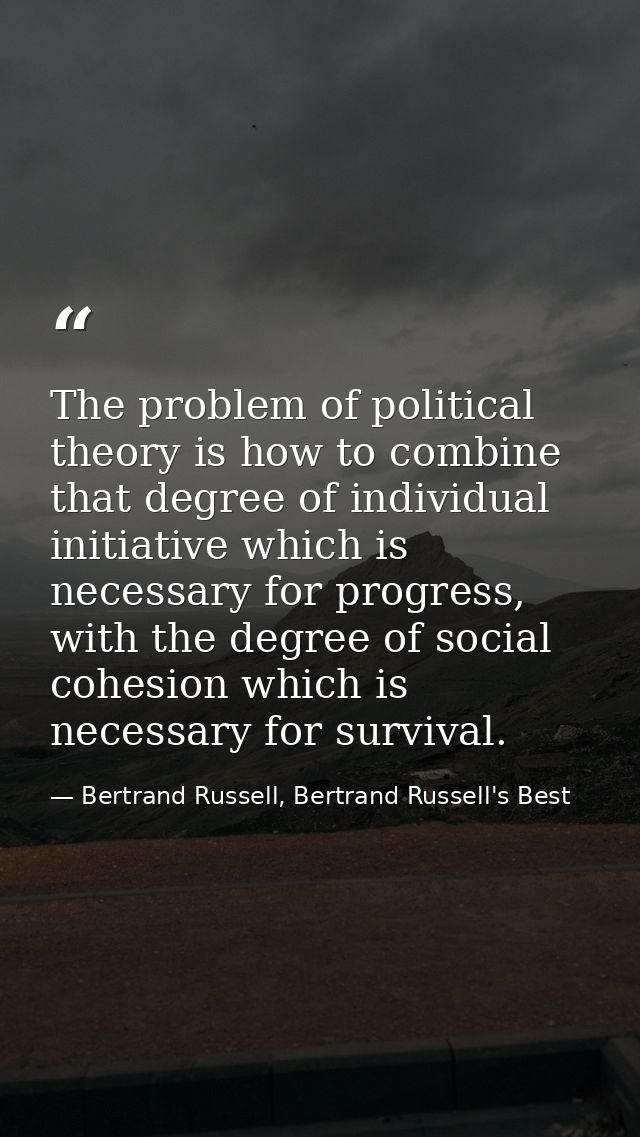 The problem of political theory is how to combine that degree of individual initiative which is necessary for progress,  — Bertrand Russell, Bertrand Russell's Best