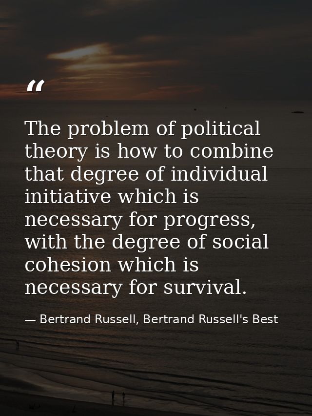 The problem of political theory is how to combine that degree of individual initiative which is necessary for progress,  — Bertrand Russell, Bertrand Russell's Best
