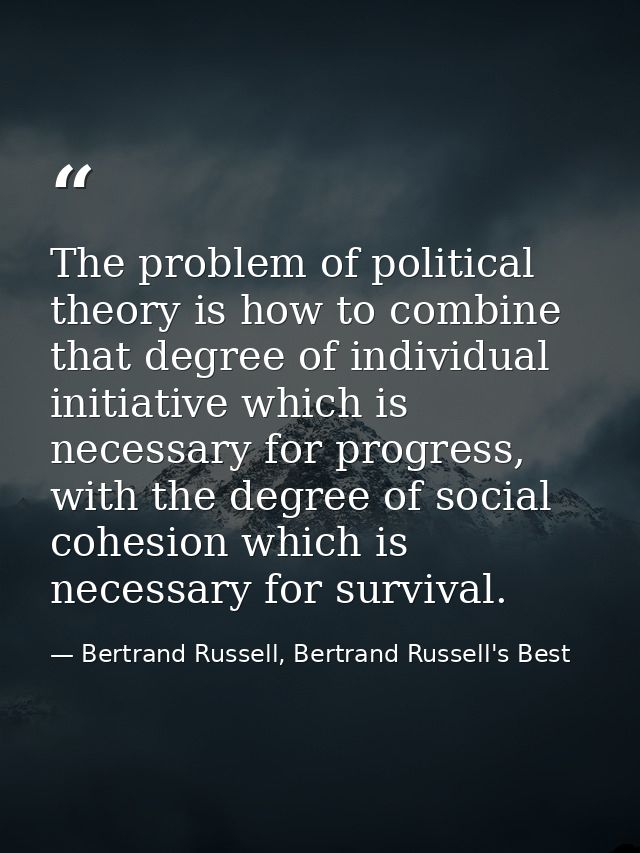 The problem of political theory is how to combine that degree of individual initiative which is necessary for progress,  — Bertrand Russell, Bertrand Russell's Best