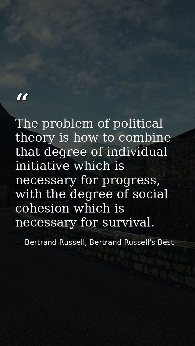 The problem of political theory is how to combine that degree of individual initiative which is necessary for progress,  — Bertrand Russell, Bertrand Russell's Best