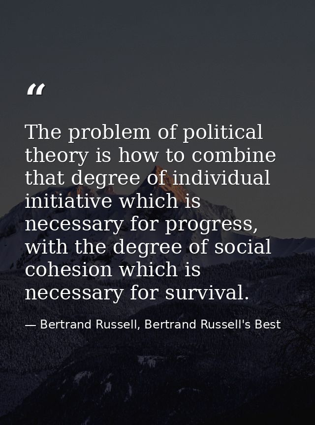 The problem of political theory is how to combine that degree of individual initiative which is necessary for progress,  — Bertrand Russell, Bertrand Russell's Best