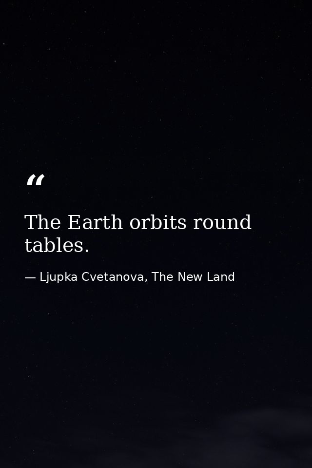 The Earth orbits round tables. — Ljupka Cvetanova, The New Land