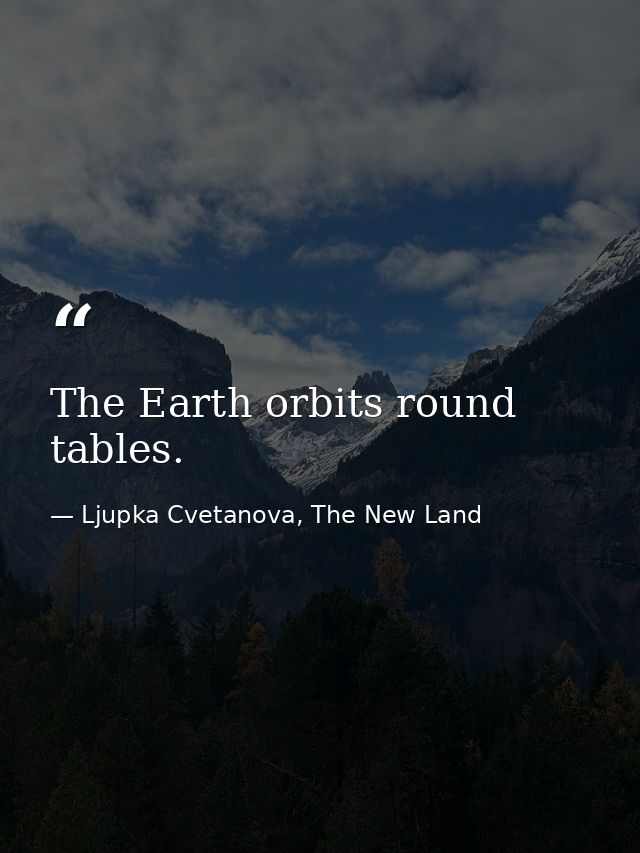 The Earth orbits round tables. — Ljupka Cvetanova, The New Land
