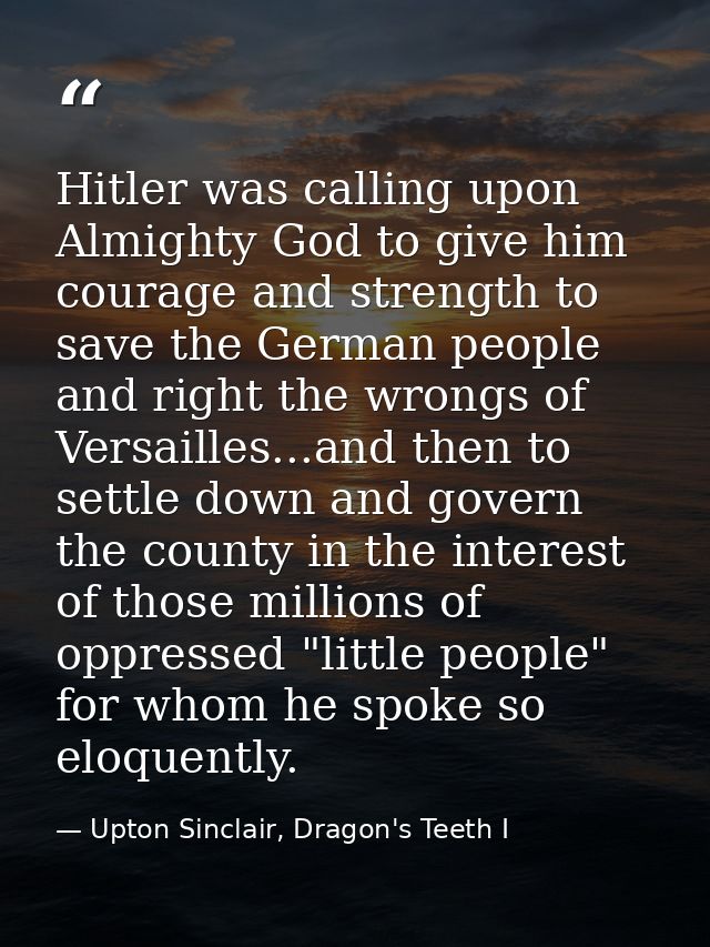 Hitler was calling upon Almighty God to give him courage and strength to save the German people and right the wrongs of  — Upton Sinclair, Dragon's Teeth I