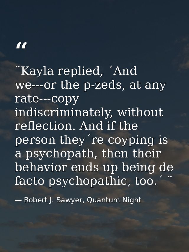 ¨Kayla replied, ´And we---or the p-zeds, at any rate---copy indiscriminately, without reflection. And if the person they — Robert J. Sawyer, Quantum Night