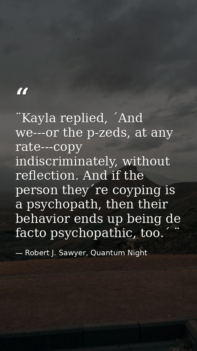 ¨Kayla replied, ´And we---or the p-zeds, at any rate---copy indiscriminately, without reflection. And if the person they — Robert J. Sawyer, Quantum Night