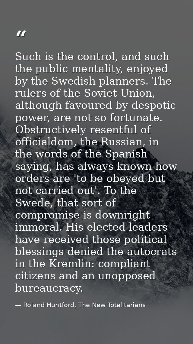 Such is the control, and such the public mentality, enjoyed by the Swedish planners. The rulers of the Soviet Union, alt — Roland Huntford, The New Totalitarians
