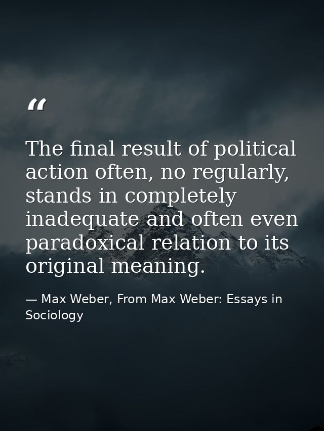 The final result of political action often, no regularly, stands in completely inadequate and often even paradoxical rel — Max Weber, From Max Weber: Essays in Sociology