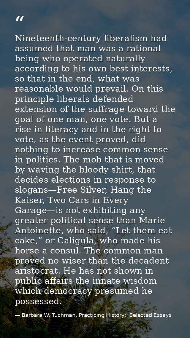 Nineteenth-century liberalism had assumed that man was a rational being who operated naturally according to his own best — Barbara W. Tuchman, Practicing History:  Selected Essays