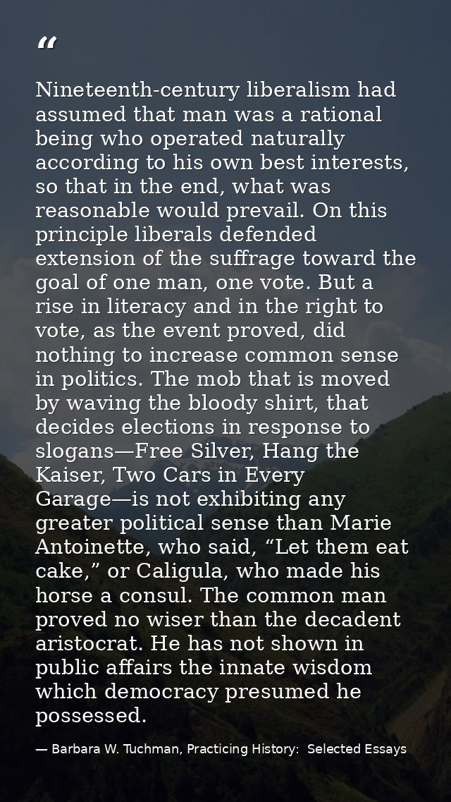 Nineteenth-century liberalism had assumed that man was a rational being who operated naturally according to his own best — Barbara W. Tuchman, Practicing History:  Selected Essays