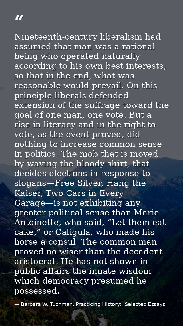 Nineteenth-century liberalism had assumed that man was a rational being who operated naturally according to his own best — Barbara W. Tuchman, Practicing History:  Selected Essays