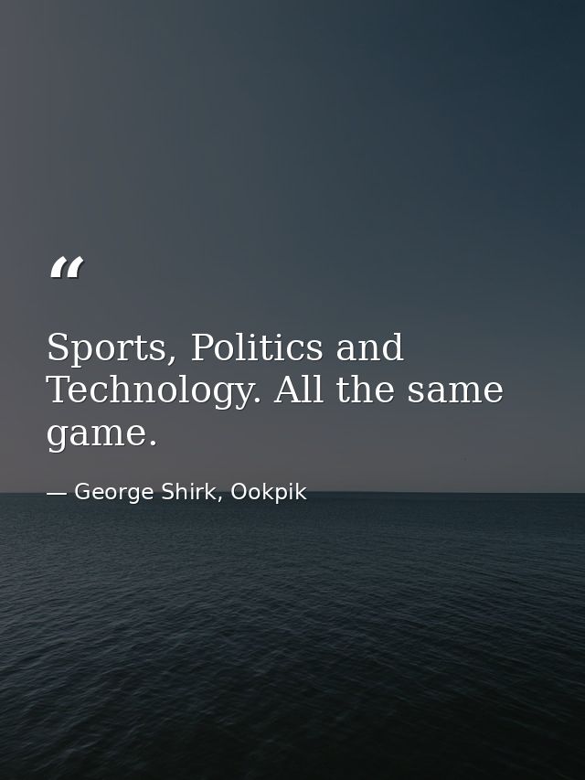 Sports, Politics and Technology. All the same game. — George Shirk, Ookpik